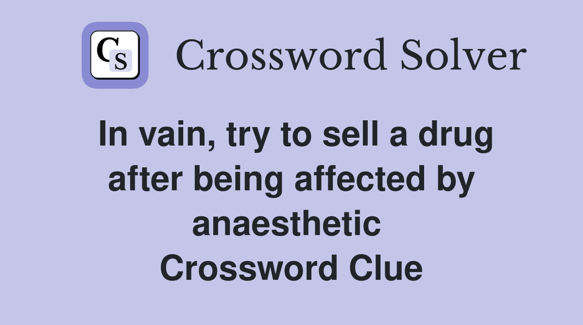 In vain, try to sell a drug after being affected by anaesthetic  Crossword Clue