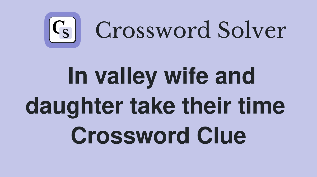 In valley wife and daughter take their time  Crossword Clue