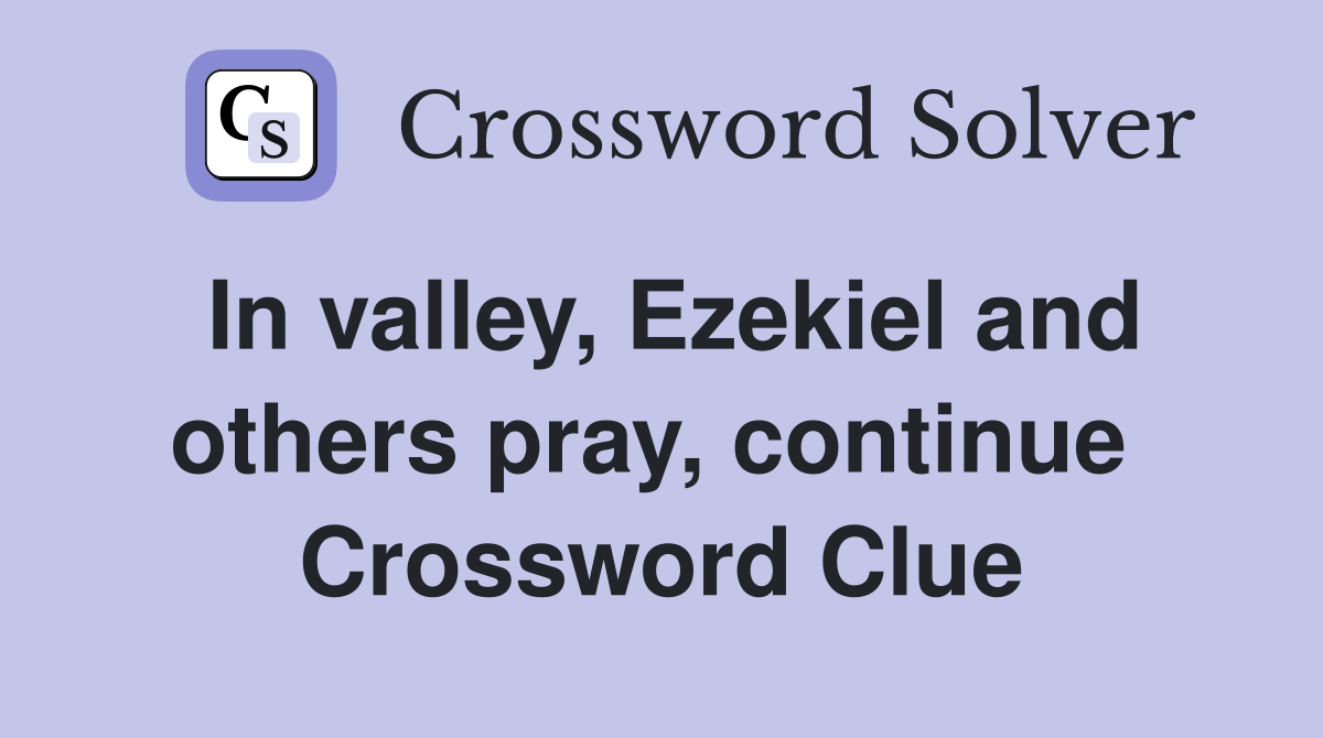 In valley, Ezekiel and others pray, continue  Crossword Clue