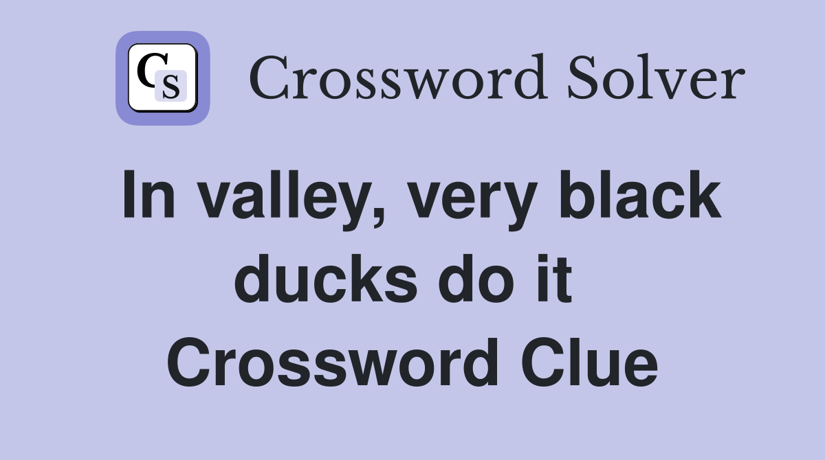 In valley, very black ducks do it  Crossword Clue