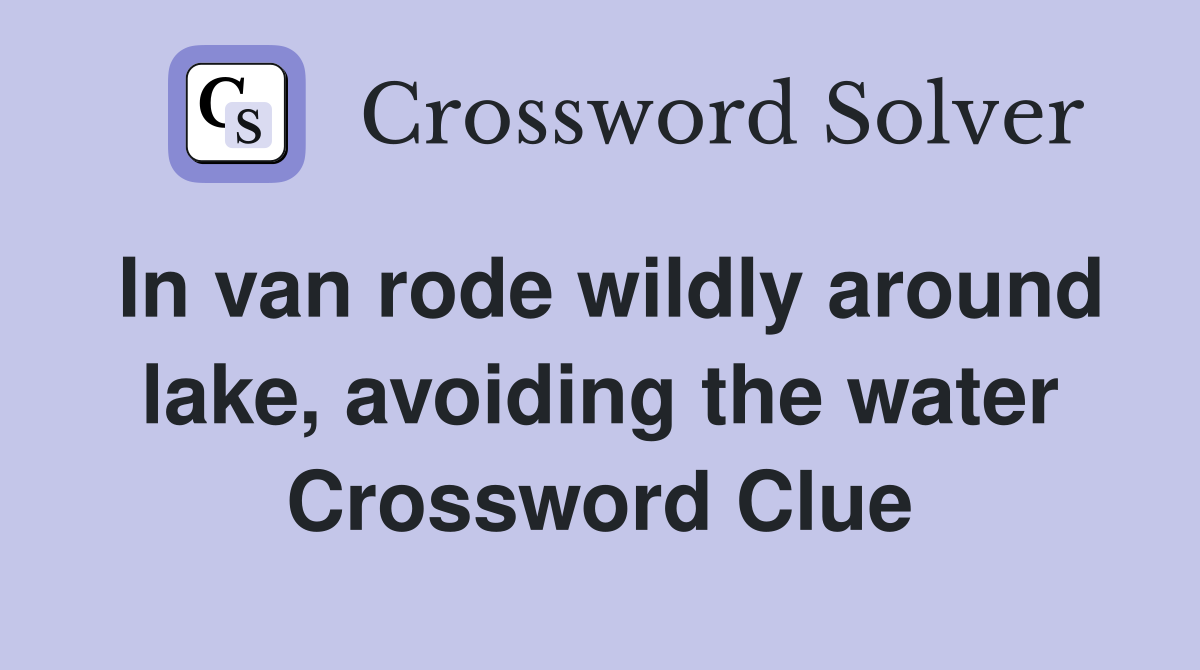 In van rode wildly around lake, avoiding the water Crossword Clue