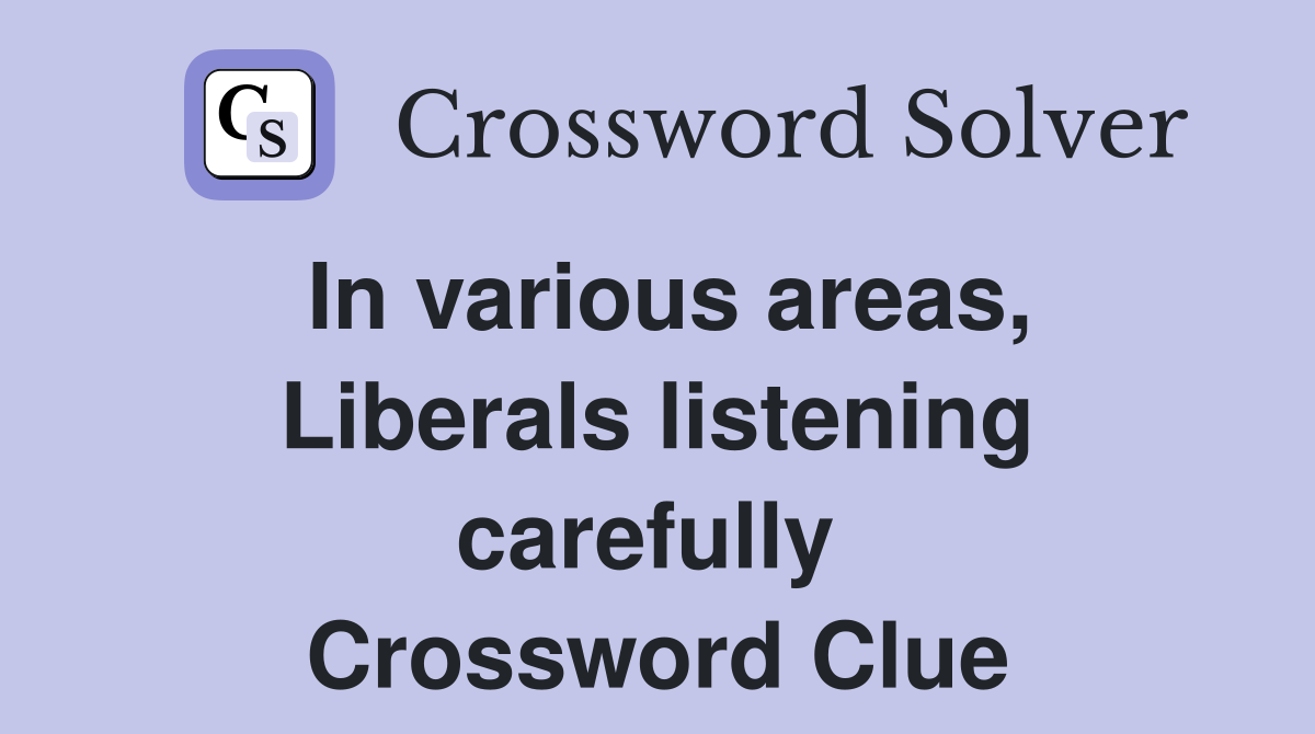 In various areas, Liberals listening carefully  Crossword Clue