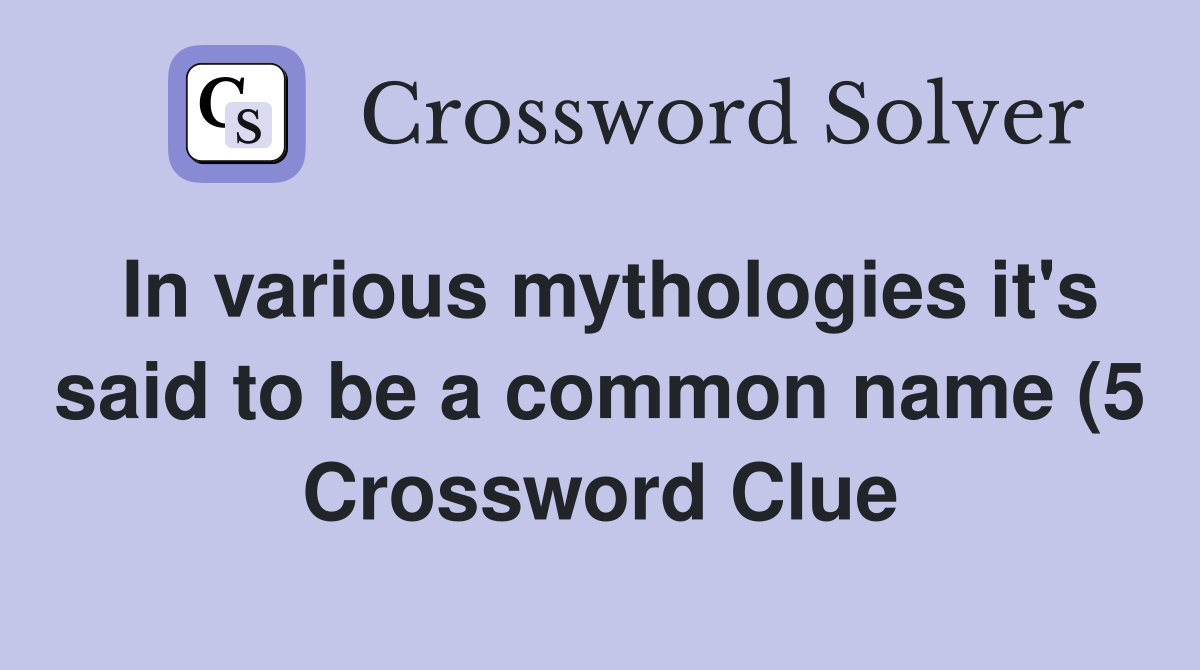 In various mythologies it #39 s said to be a common name (5) Crossword In various mythologies it #39 s said to be a common name (5) Crossword
