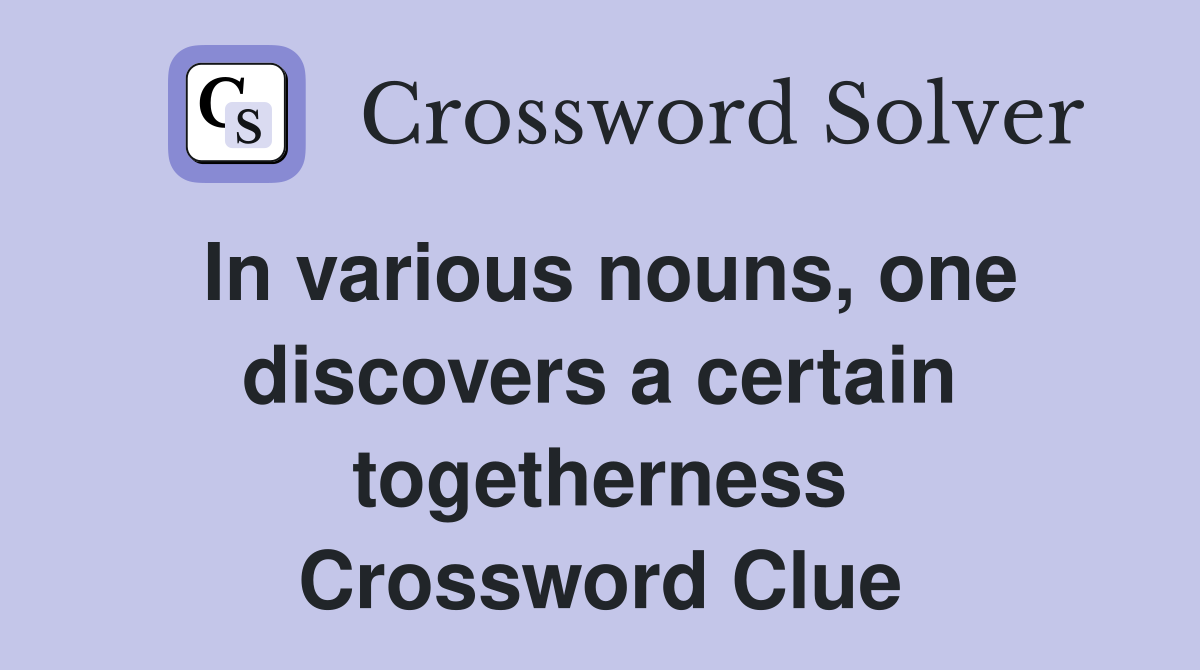 In various nouns, one discovers a certain togetherness Crossword Clue