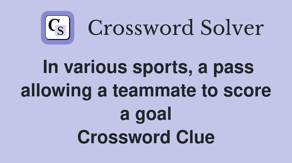In various sports, a pass allowing a teammate to score a goal Crossword Clue