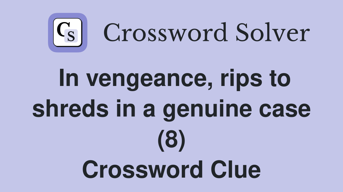 In vengeance, rips to shreds in a genuine case (8) Crossword Clue
