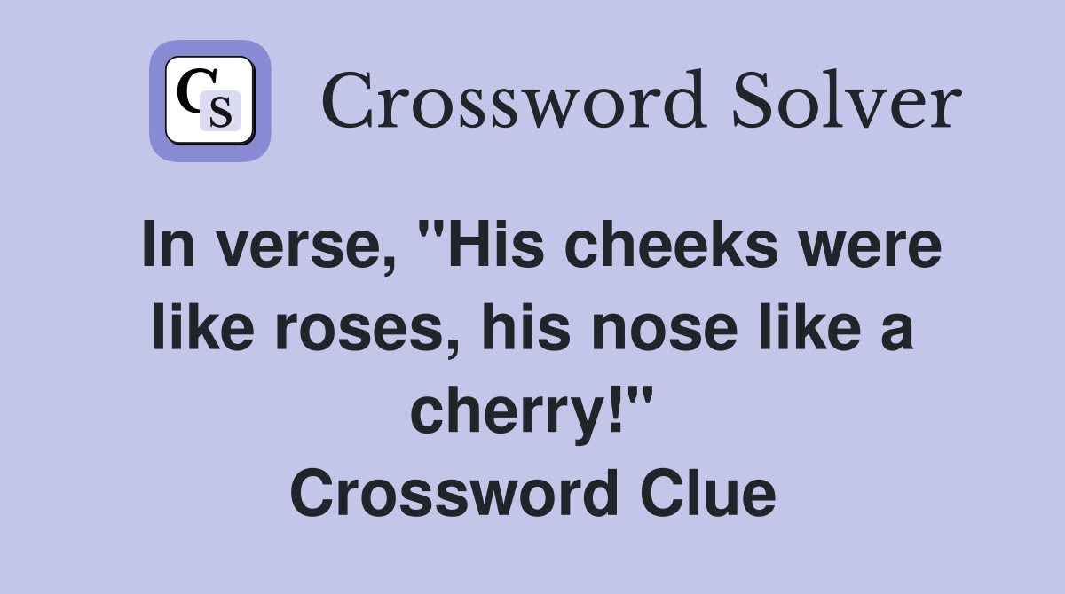 In verse, "His cheeks were like roses, his nose like a cherry!" Crossword Clue