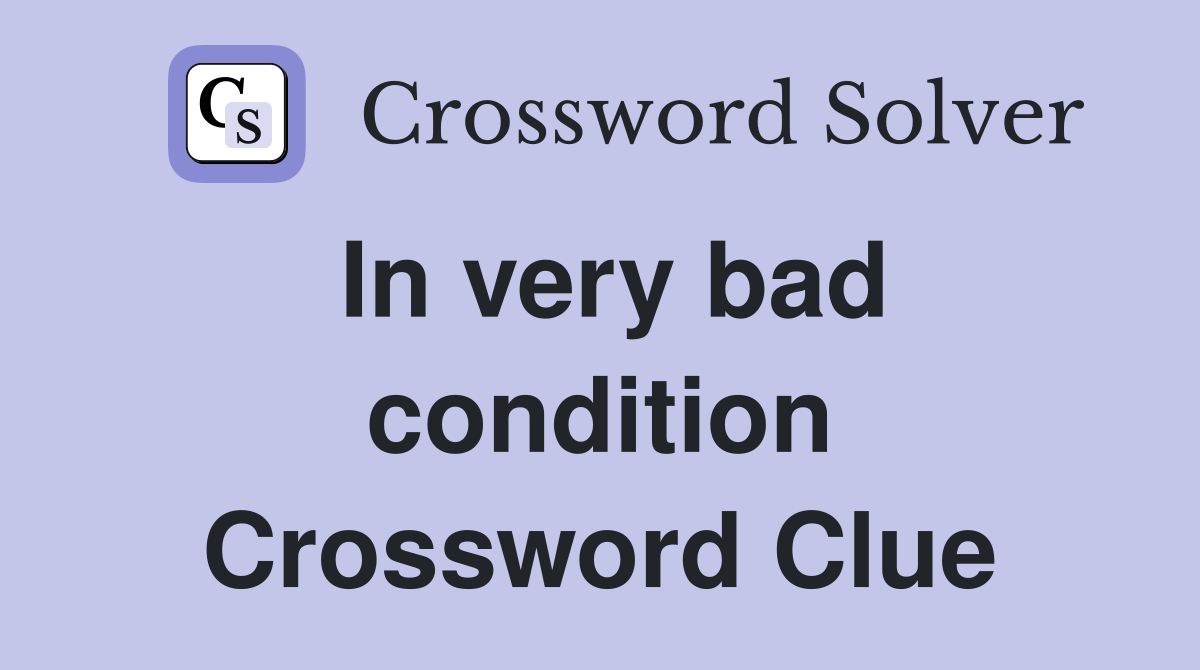 In very bad condition Crossword Clue