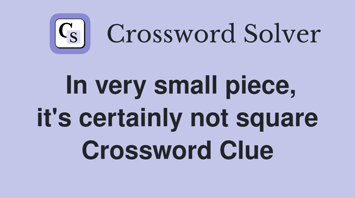 In very small piece, it's certainly not square Crossword Clue