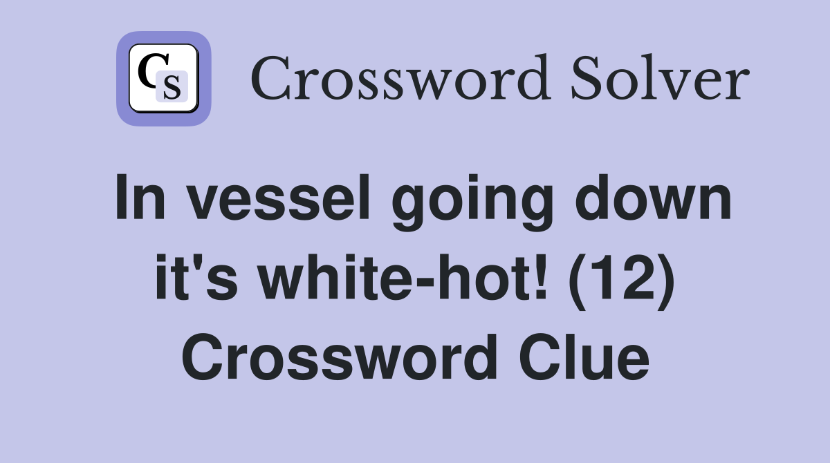 In vessel going down it's white-hot! (12) Crossword Clue