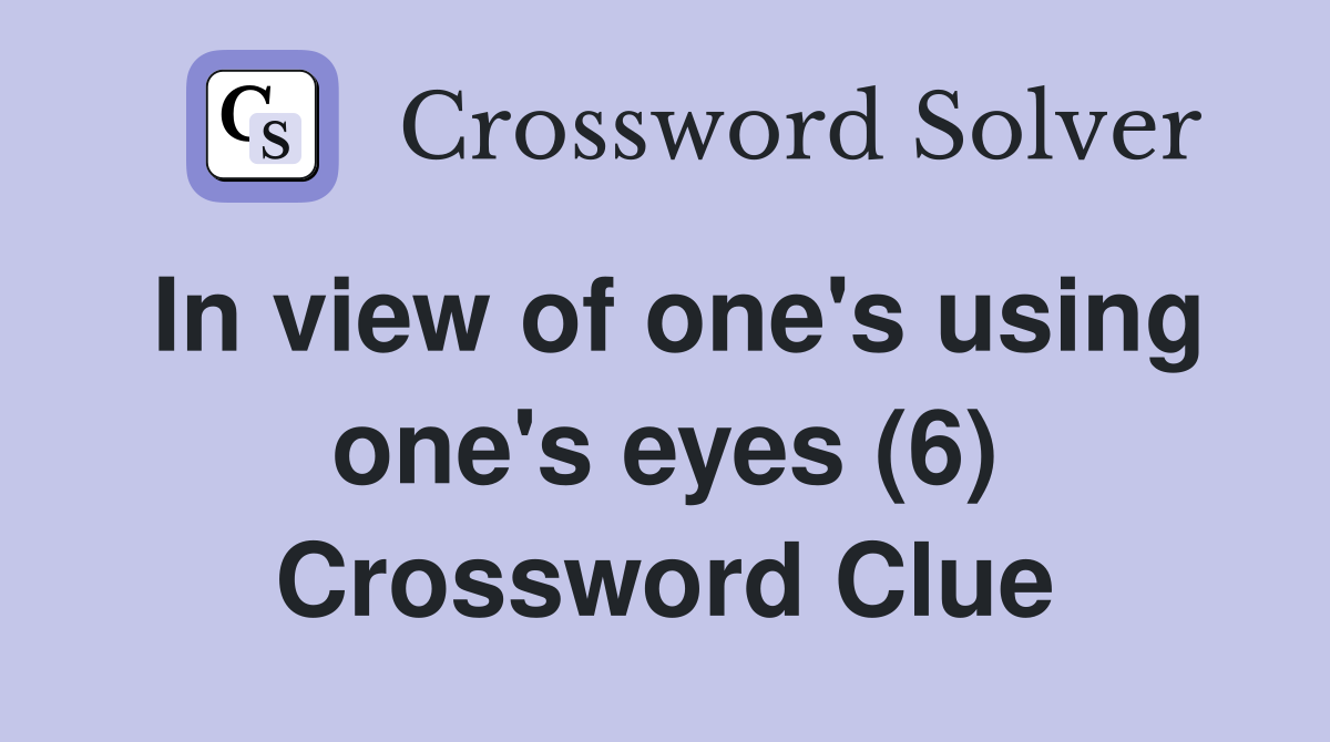 In view of one's using one's eyes (6) Crossword Clue