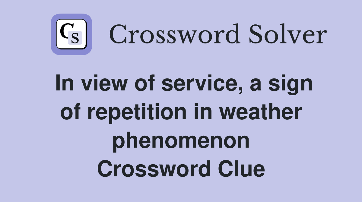 In view of service, a sign of repetition in weather phenomenon Crossword Clue