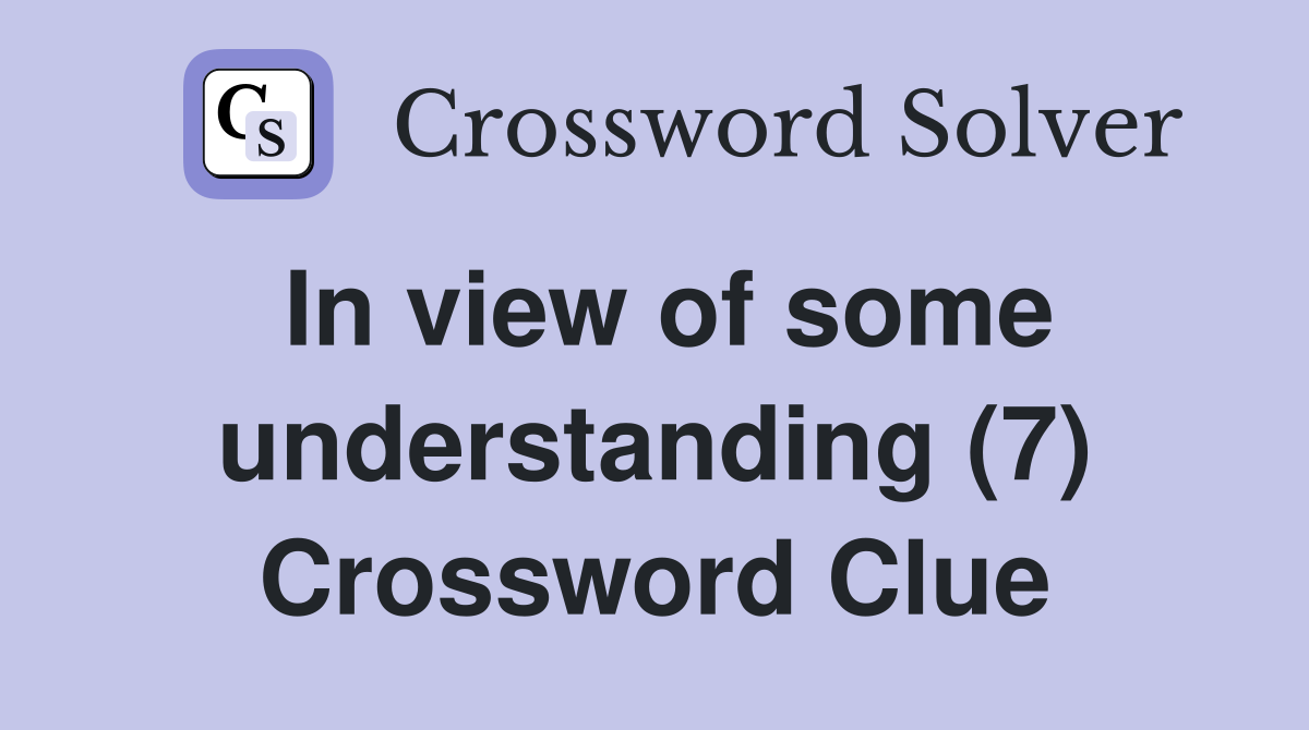In view of some understanding (7) Crossword Clue