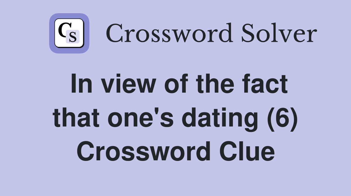 In view of the fact that one's dating (6) Crossword Clue