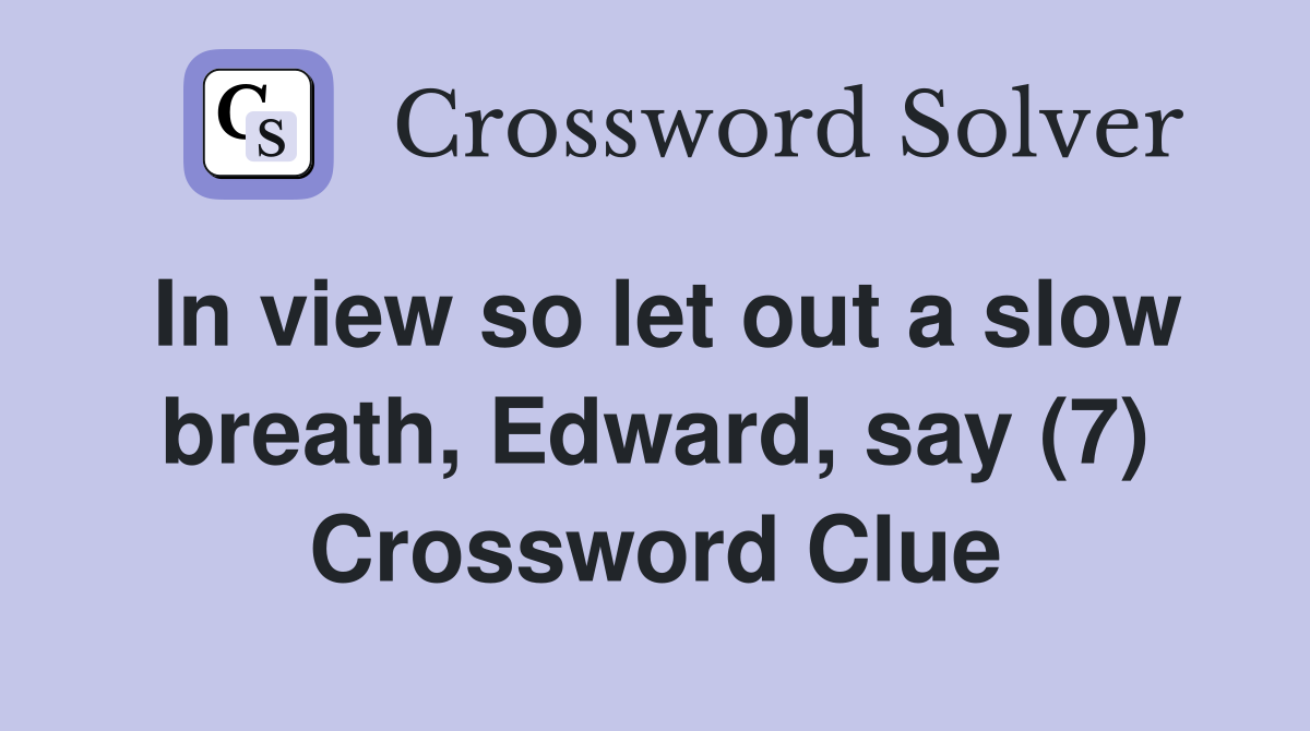 In view so let out a slow breath, Edward, say (7) Crossword Clue