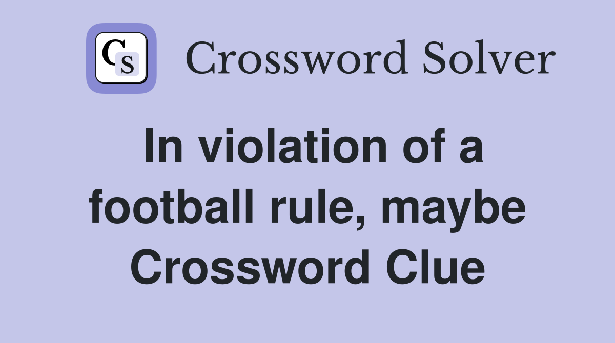 In violation of a football rule, maybe Crossword Clue