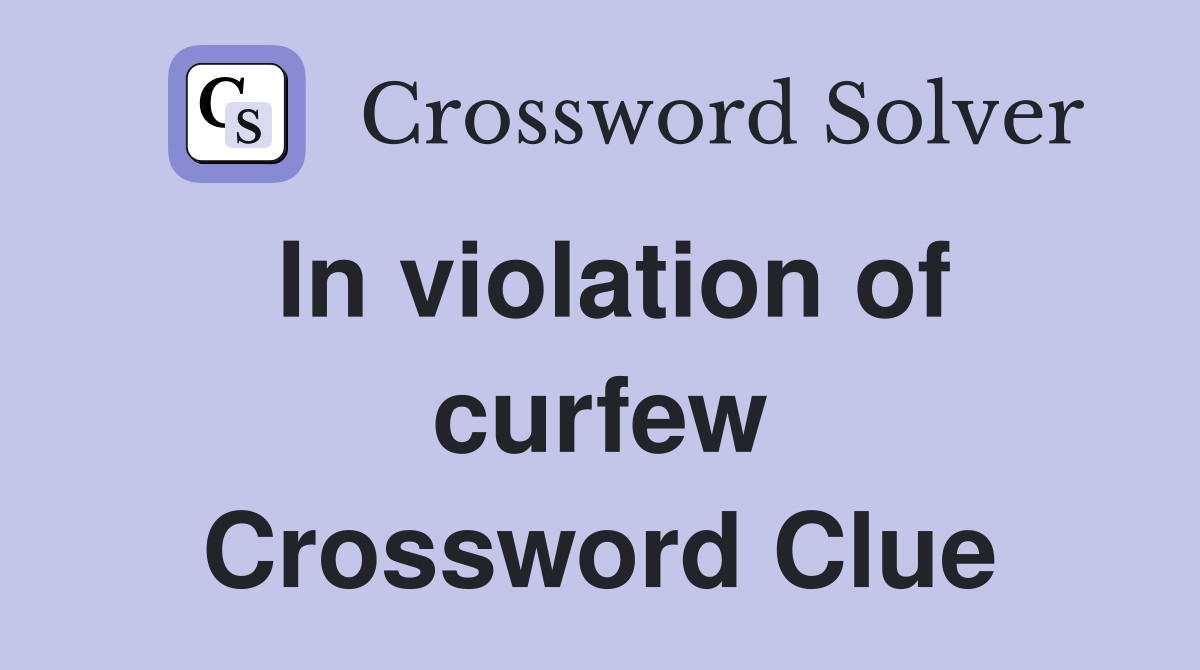 In violation of curfew Crossword Clue