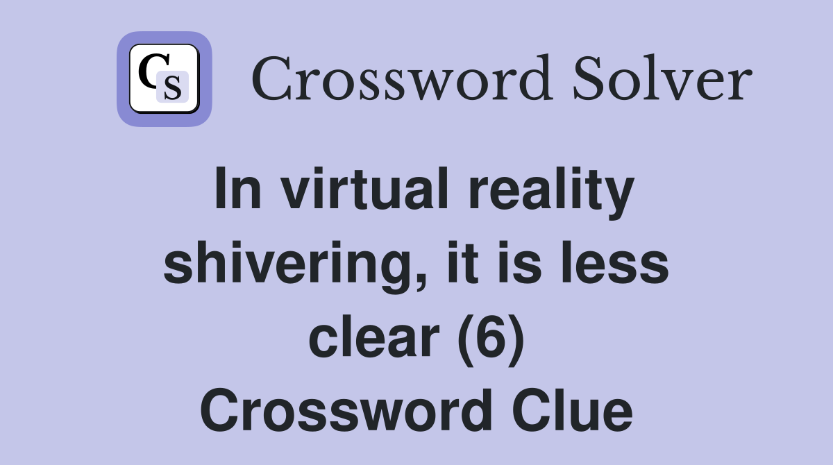 In virtual reality shivering, it is less clear (6) Crossword Clue