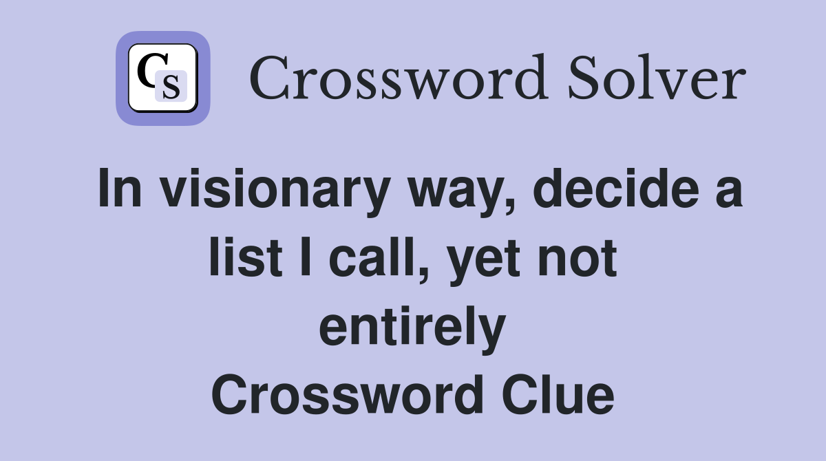 In visionary way, decide a list I call, yet not entirely Crossword Clue