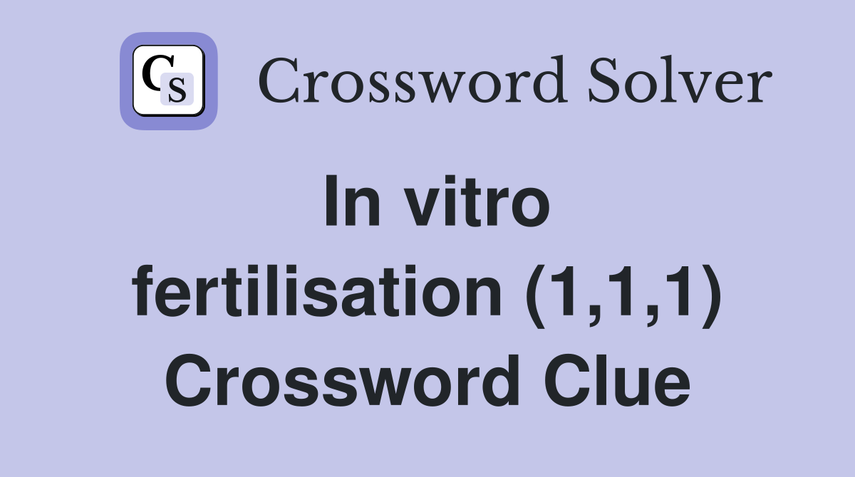 In vitro fertilisation (1,1,1) Crossword Clue