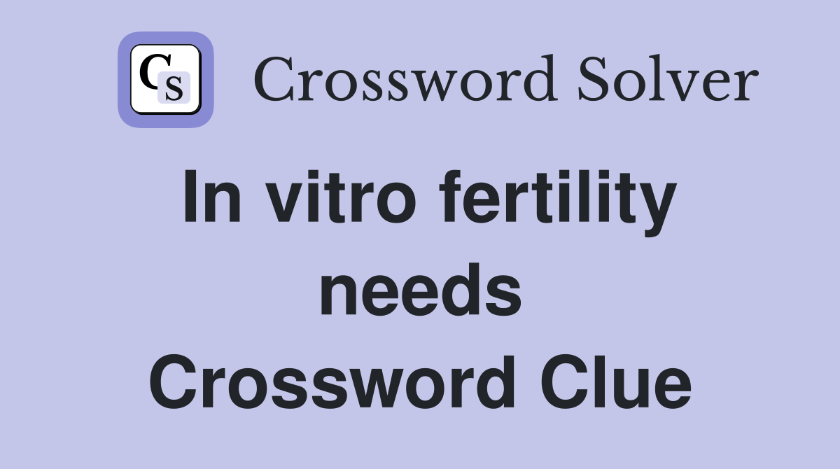 In vitro fertility needs Crossword Clue