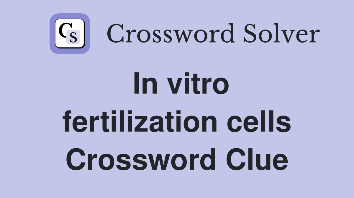 In vitro fertilization cells Crossword Clue