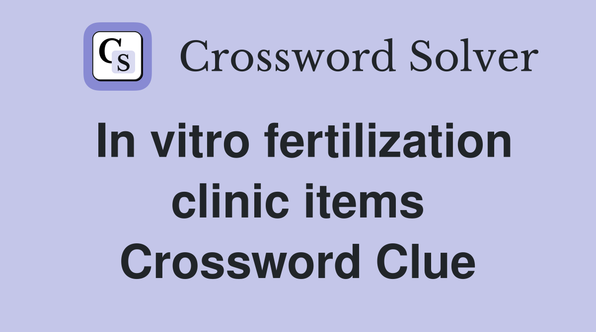In vitro fertilization clinic items Crossword Clue