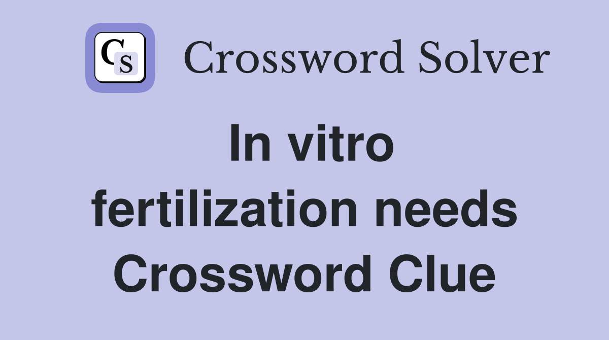 In vitro fertilization needs Crossword Clue