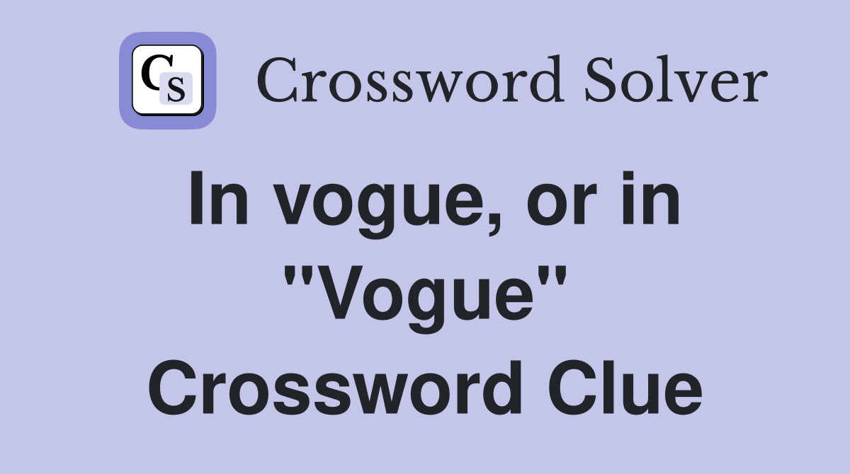 In vogue, or in "Vogue" Crossword Clue