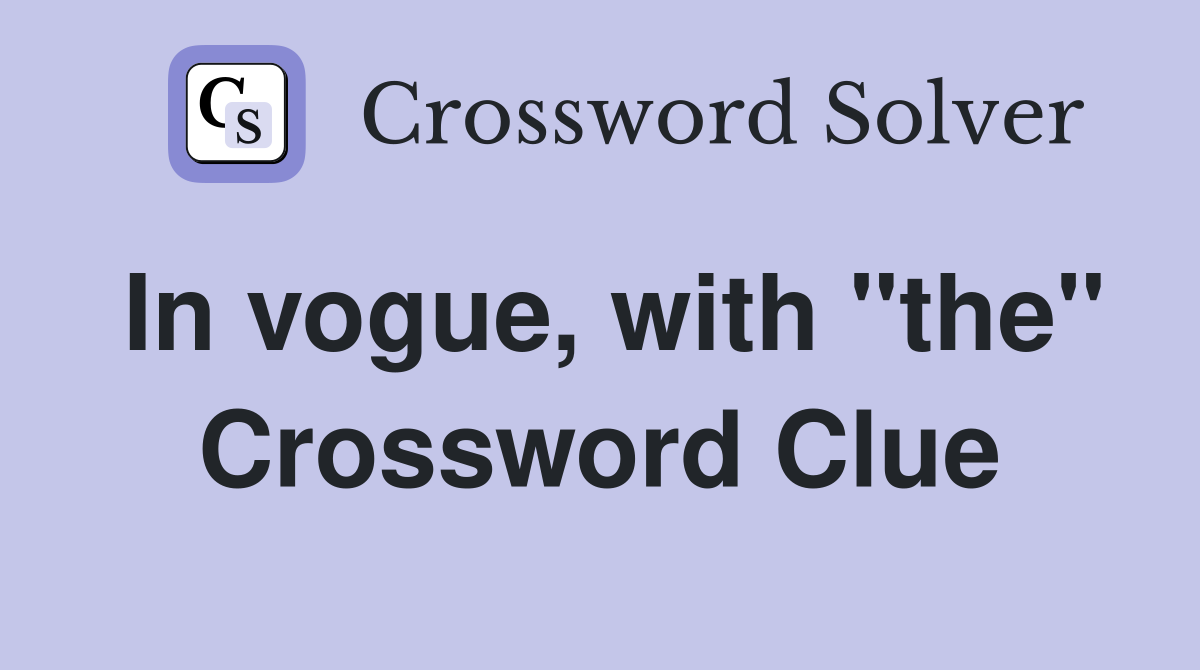 In vogue, with "the" Crossword Clue