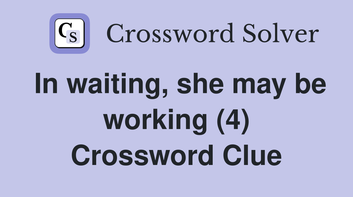 In waiting, she may be working (4) Crossword Clue