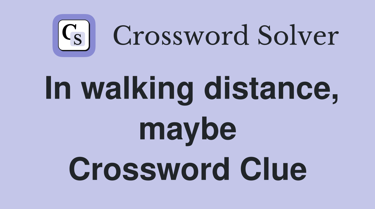 In walking distance, maybe Crossword Clue