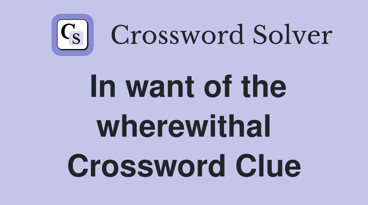 In want of the wherewithal Crossword Clue