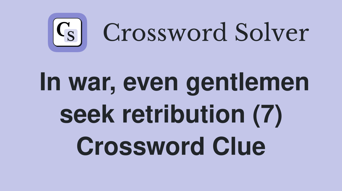 In war, even gentlemen seek retribution (7) Crossword Clue