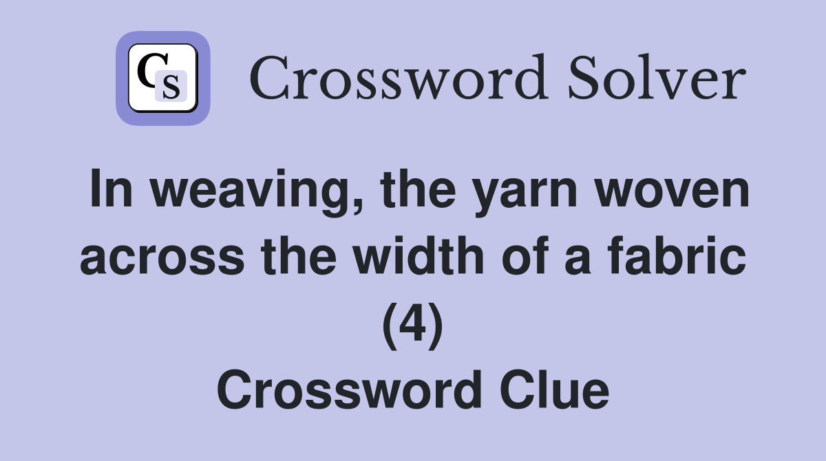 In weaving, the yarn woven across the width of a fabric (4) Crossword Clue