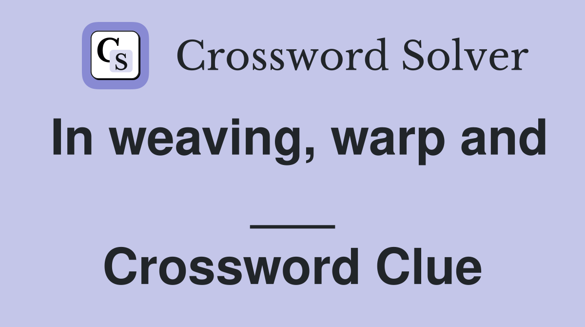 In weaving, warp and ___ Crossword Clue
