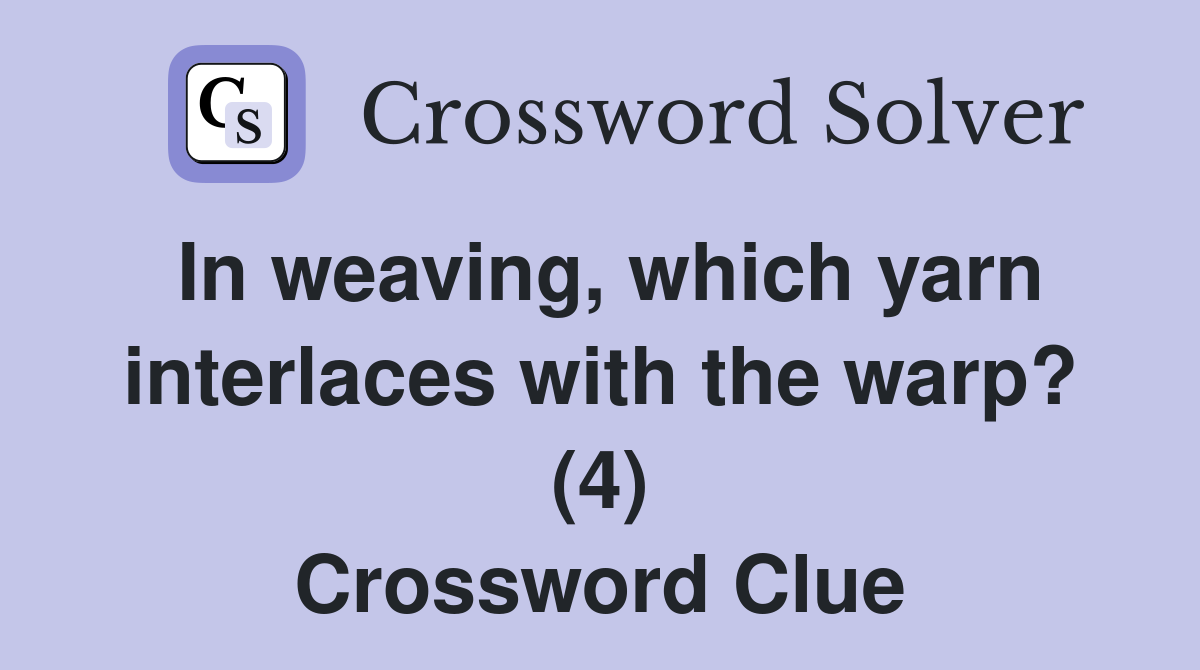 In weaving, which yarn interlaces with the warp? (4) Crossword Clue