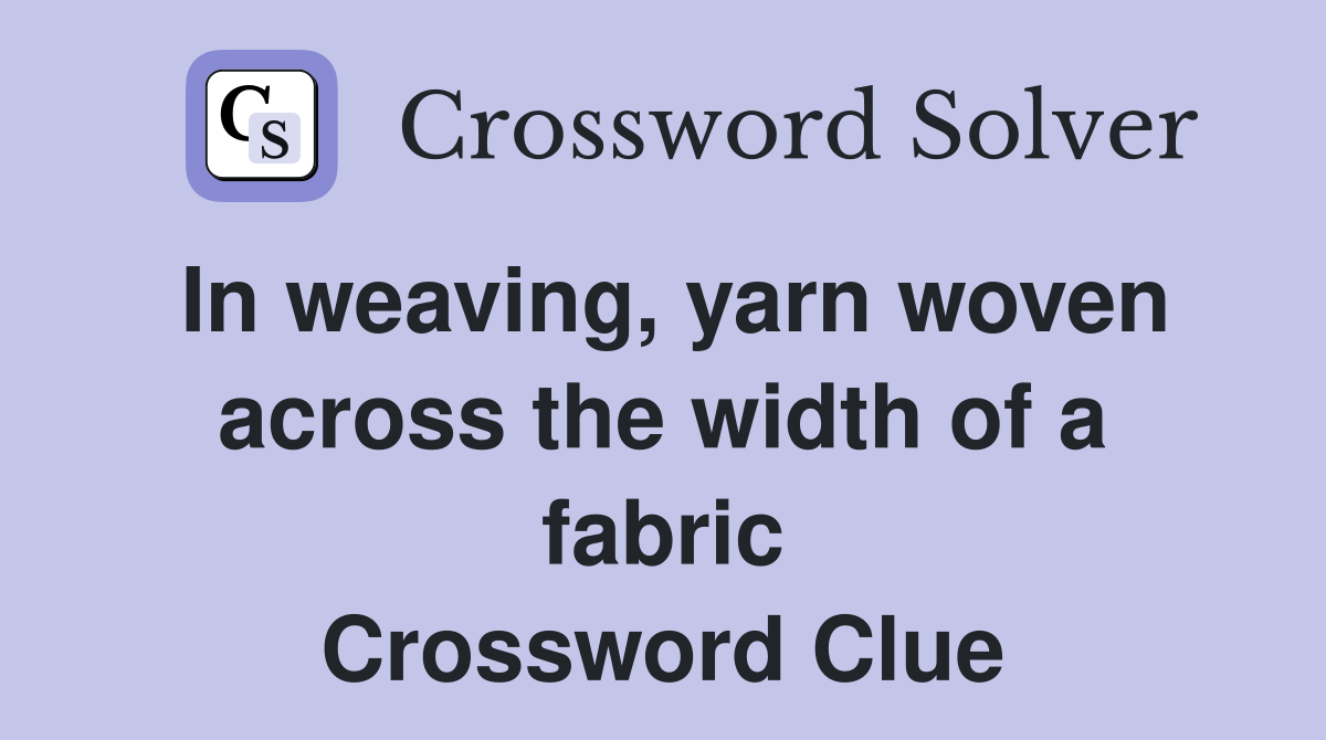 In weaving, yarn woven across the width of a fabric Crossword Clue