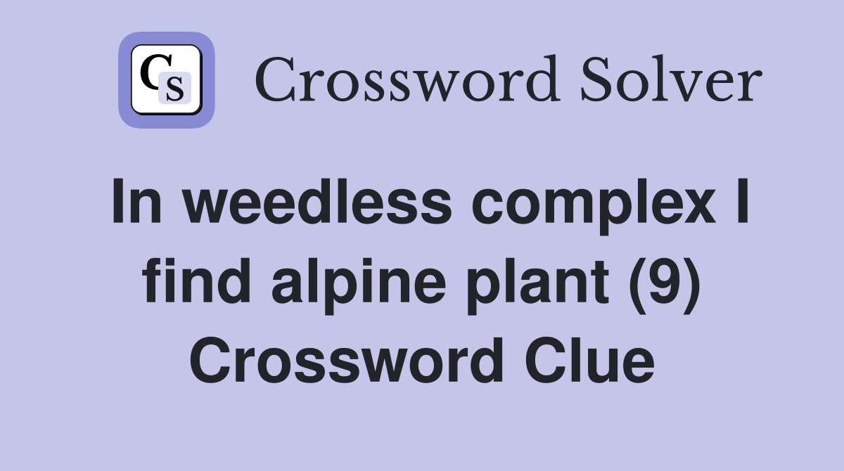 In weedless complex I find alpine plant (9) Crossword Clue