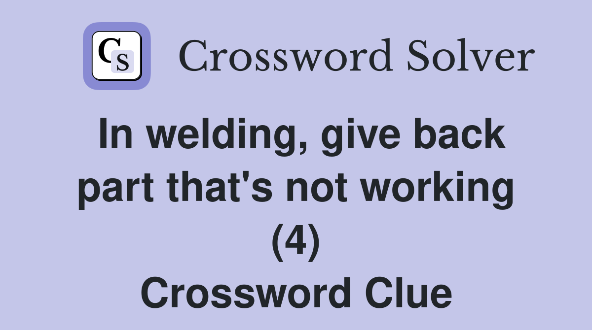 In welding, give back part that's not working (4) Crossword Clue