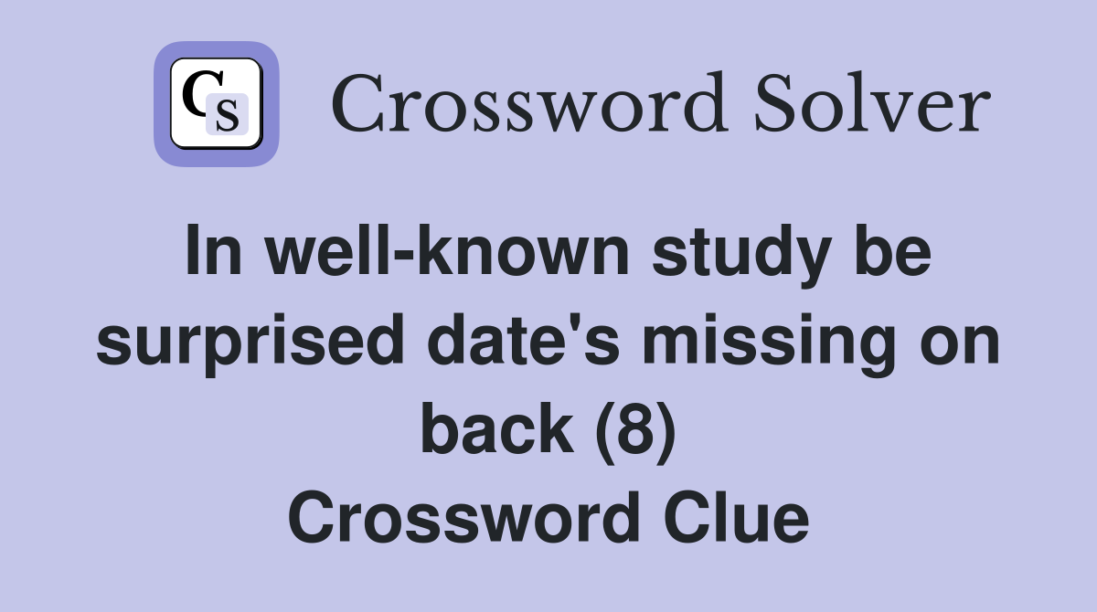 In well-known study be surprised date's missing on back (8) Crossword Clue