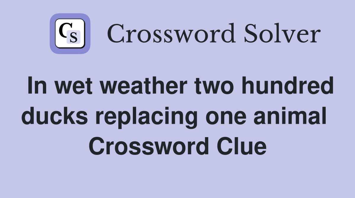 In wet weather two hundred ducks replacing one animal  Crossword Clue