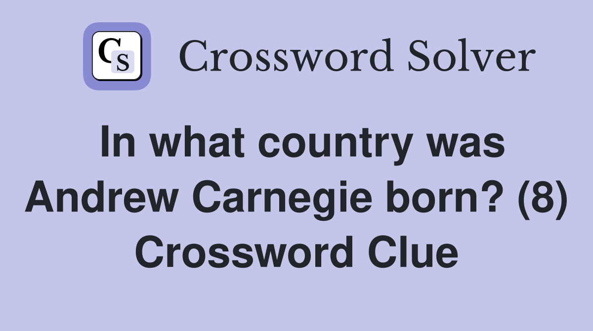 In what country was Andrew Carnegie born? (8) Crossword Clue