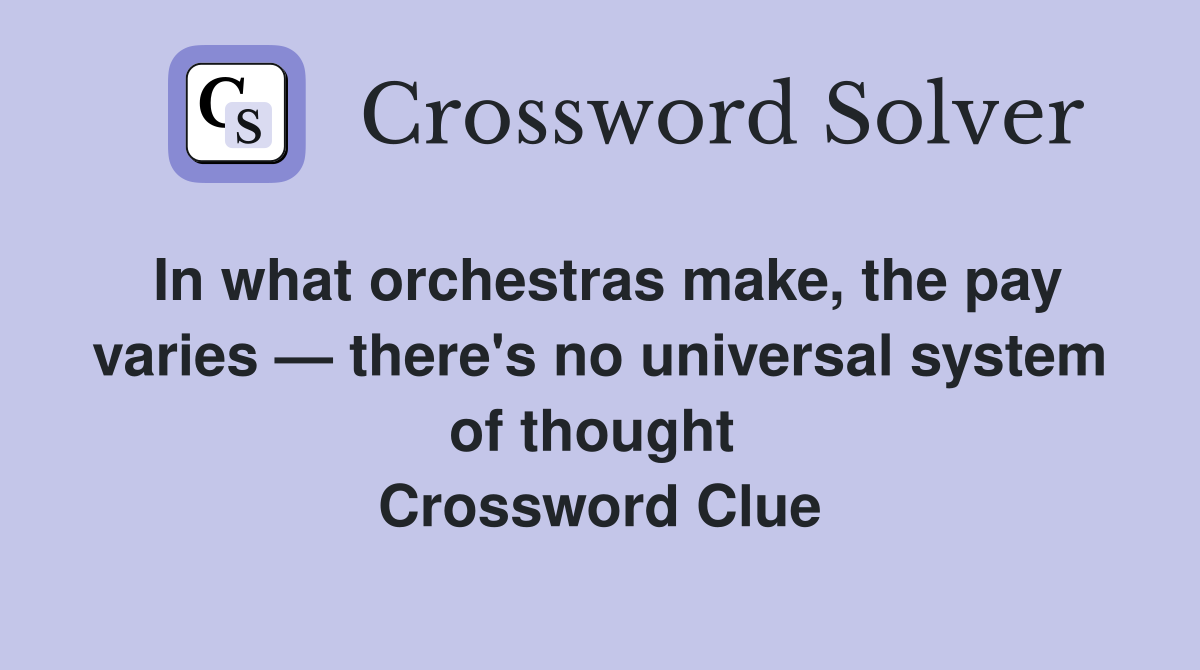 In what orchestras make, the pay varies — there's no universal system of thought  Crossword Clue