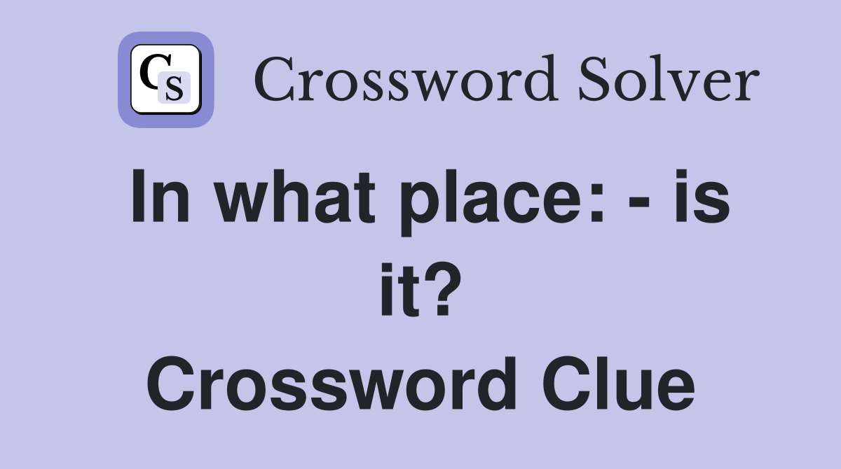 In what place: - is it? Crossword Clue