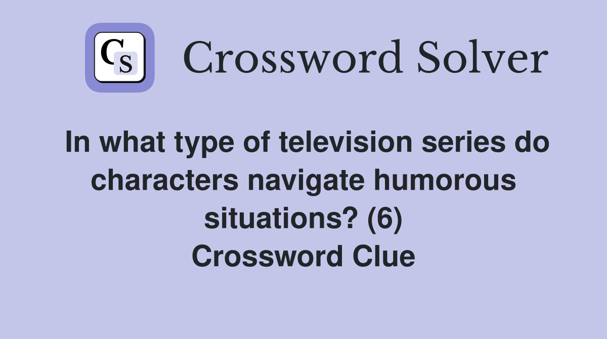 In what type of television series do characters navigate humorous situations? (6) Crossword Clue
