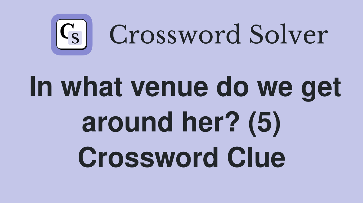 In what venue do we get around her? (5) Crossword Clue