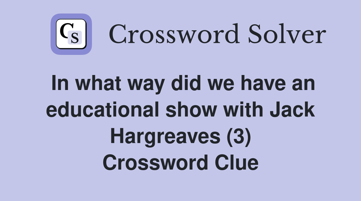 In what way did we have an educational show with Jack Hargreaves (3) Crossword Clue