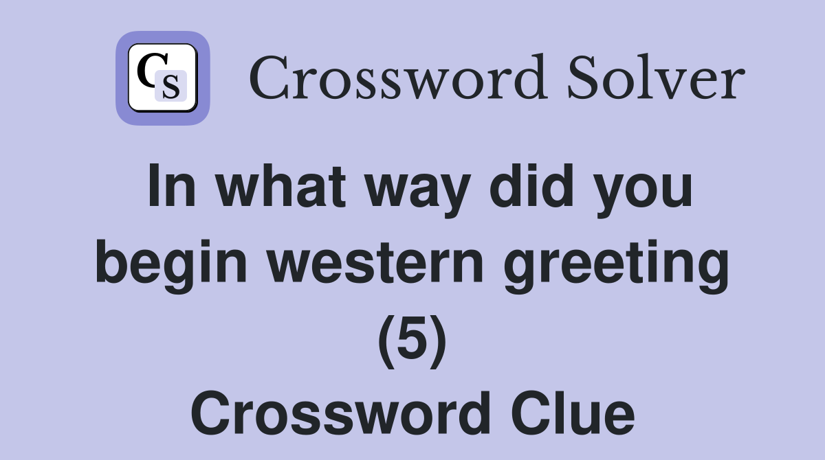 In what way did you begin western greeting (5) Crossword Clue