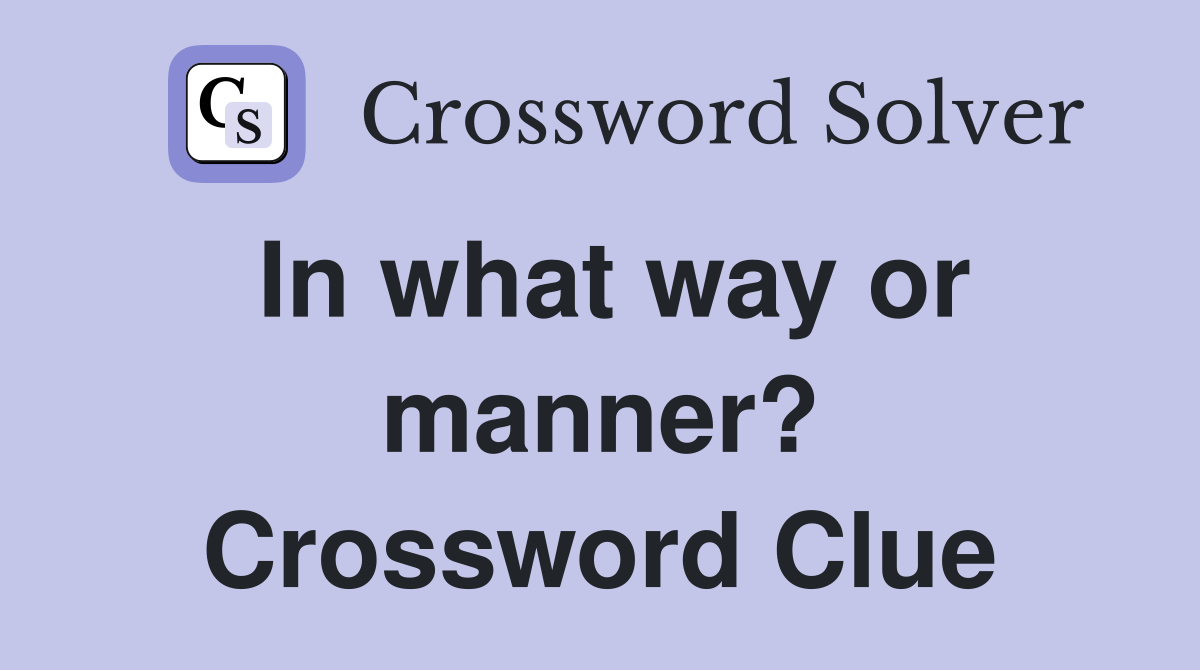 In what way or manner? Crossword Clue